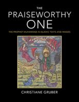 The Praiseworthy One : the Prophet Muhammad in Islamic texts and images /