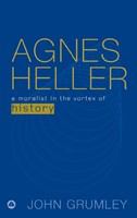 Agnes Heller : a moralist in the vortex of history /