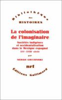 La colonisation de l'imaginaire : sociétés indigènes et occidentalisation dans le Mexique espagnol, XVIe-XVIIIe siècle /