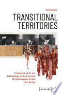 Transitional territories : confluence of art and anthropology in the practices of contemporary artists from Turkey /