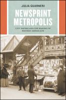 Newsprint metropolis : city papers and the making of modern Americans /