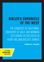 Bigler's Chronicle of the West The Conquest of California, Discovery of Gold, and Mormon Settlement As Reflected in Henry William Bigler's Diaries.