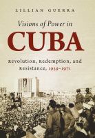 Visions of power in Cuba revolution, redemption, and resistance, 1959-1971 /