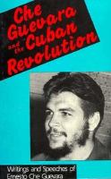 Che Guevara and the Cuban revolution : writings and speeches of Ernesto Che Guevara /