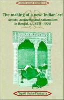 The making of a new "Indian" art : artists, aesthetics, and nationalism in Bengal, c. 1850-1920 /