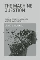 The machine question critical perspectives on AI, robots, and ethics /