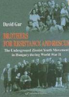 Brothers for resistance and rescue : the underground Zionist youth movement in Hungary during World War II /