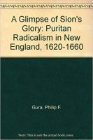 A glimpse of Sion's glory : Puritan radicalism in New England, 1620-1660 /