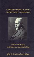 A modern heretic and a traditional community : Mordecai M. Kaplan, Orthodoxy, and American Judaism /