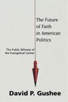 The future of faith in American politics the public witness of the evangelical center /