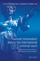 Counsel misconduct before the International Criminal Court professional responsibility in international criminal defence /