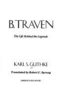 B. Traven : the life behind the legends /