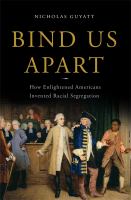 Bind us apart : how enlightened Americans invented racial segregation /