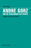 André Gorz und die Verdammnis zur Freiheit Studien zu Leben und Werk.