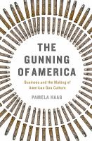 The Gunning of America : Business and the Making of American Gun Culture /