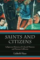 Saints and citizens indigenous histories of colonial missions and Mexican California /