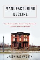 Manufacturing decline : how racism and the conservative movement crush the American Rust Belt /