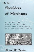 On the shoulders of merchants : exchange and the mathematical conception of nature in early modern Europe /