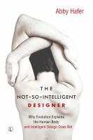 The Not-So-Intelligent Designer : Why Evolution Explains the Human Body and Intelligent Design Does Not /