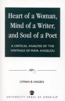 Heart of a woman, mind of a writer, and soul of a poet : a critical analysis of the writings of Maya Angelou /