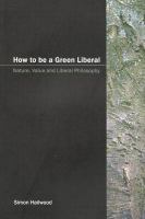 How to Be a Green Liberal : Nature, Value and Liberal Philosophy.