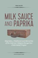 Milk sauce and paprika : migration, childhood and memories of the interwar Belgian-Hungarian child relief project /