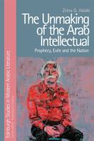 The unmaking of the Arab intellectual : prophecy, exile and the nation /