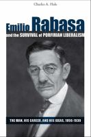 Emilio Rabasa and the survival of Porfirian liberalism the man, his career, and his ideas, 1856-1930 /