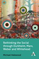 Rethinking the Social through Durkheim, Marx, Weber and Whitehead.