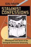 Stalinist Confessions : Messianism and Terror at the Leningrad Communist University.