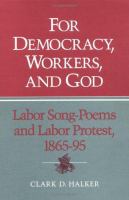 For democracy, workers, and God : labor song-poems and labor protest, 1865-95 /