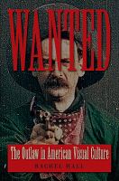 Wanted : the outlaw in American visual culture /