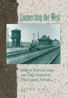 Connecting The West : Historic Railroad Stops And Stage Stations In Elko County, Nevada /