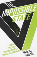 The impossible state : Islam, politics, and modernity's moral predicament /