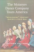 The Moiseyev Dance Company tours America : "wholesome" comfort during a Cold War /
