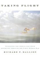 Taking flight : inventing the aerial age from antiquity through the First World War /