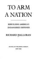 To arm a nation : rebuilding America's endangered defenses /