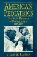 American pediatrics : the social dynamics of professionalism, 1880-1980 /