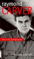 Raymond Carver an oral biography /