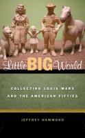 Little Big World : Collecting Louis Marx and the American Fifties.