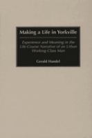 Making a life in Yorkville : experience and meaning in the life-course narrative of an urban working-class man /