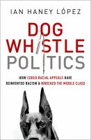 Dog Whistle Politics : How Coded Racial Appeals Have Reinvented Racism and Wrecked the Middle Class.