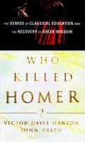 Who killed Homer? : the demise of classical education and the recovery of Greek wisdom /