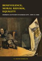 Benevolence, Moral Reform, Equality : Womenâ#x80 ; #x99 ; s Activism in Kansas City, 1870-1940 /
