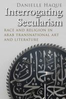 Interrogating secularism : race and religion in Arab transnational literature and art /