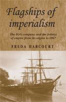 Flagships of Imperialism : The P&o Company and the Politics of Empire from Its Origins To 1867.