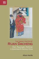 The Many Faces of Ruan Dacheng : Poet, Playwright, Politician in Seventeenth-Century China /