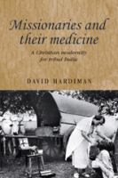 Missionaries and their medicine : a Christian modernity for tribal India /