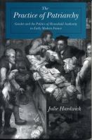 The practice of patriarchy : gender and the politics of household authority in early modern France /