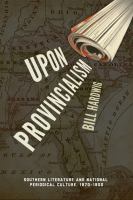 Upon provincialism : southern literature and national periodical culture, 1870-1900 /